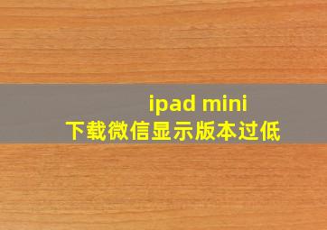 ipad mini下载微信显示版本过低